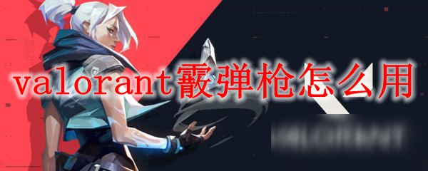 valorant霰彈槍怎么用