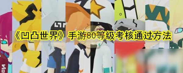 《凹凸世界》手游80等级考核通过方法