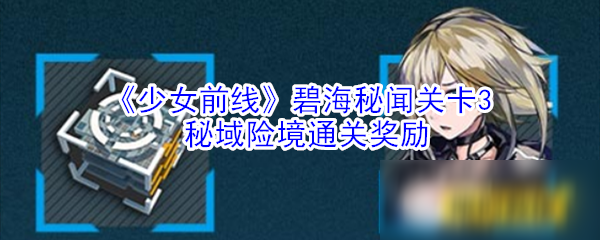 《少女前线》碧海秘闻关卡3秘域险境通关奖励