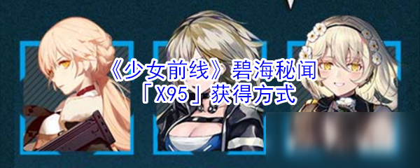 《少女前線》碧海秘聞「X95」獲得方式