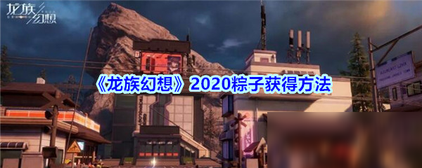 《龍族幻想》2020粽子獲得方法