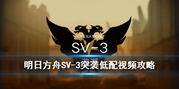 《明日方舟》SV-3突襲怎么打 烏薩斯的孩子們SV-3浪潮關(guān)卡攻略