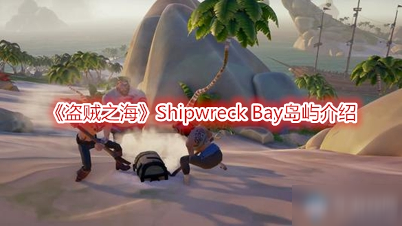 《盗贼之海》Shipwreck Bay岛屿介绍