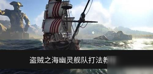 盜賊之海幽靈艦隊怎么打 幽靈艦隊有幾波