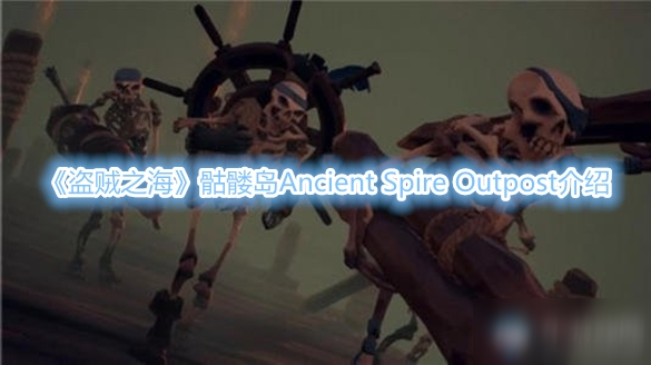 《盗贼之海》骷髅岛Ancient Spire Outpost介绍