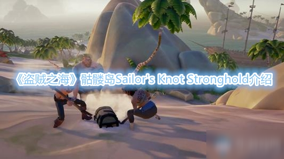 《盗贼之海》骷髅岛Sailor's Knot Stronghold介绍
