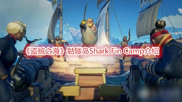 《盗贼之海》骷髅岛Shark Fin Camp介绍