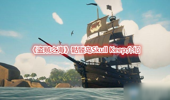 《盜賊之海》骷髏島Skull Keep介紹