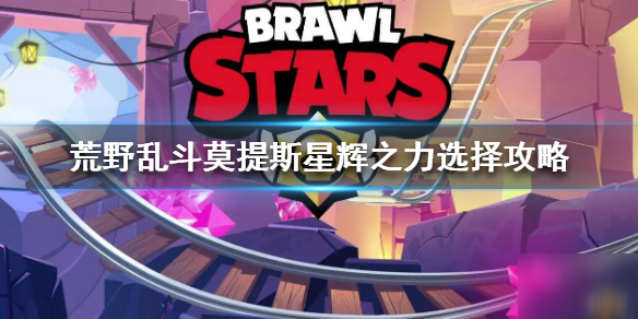 《荒野乱斗》莫提斯星辉之力 莫提斯星辉之力选择攻略