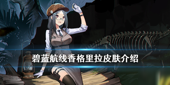 《碧蓝航线》香格里拉皮肤失落世界的探险者介绍 香格里拉皮肤怎么样