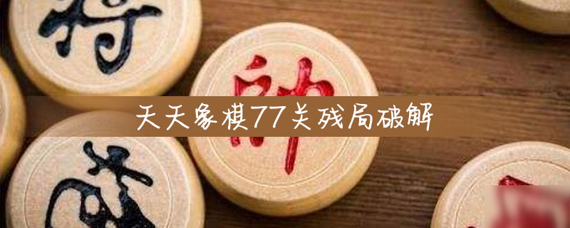 天天象棋77關(guān)殘局的破解攻略