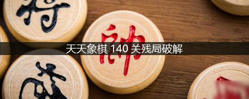 天天象棋140關殘局的破解攻略