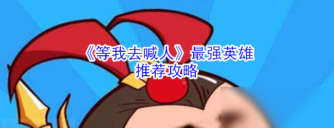 《等我去喊人》最強英雄推薦攻略