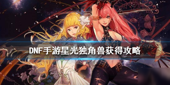 《DNF手游》星光独角兽怎么获得 地下城与勇士M星光独角兽获得攻略