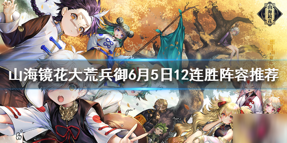 《山海鏡花》大荒兵御6月5日12連勝陣容推薦 大荒兵御6.5陣容怎么搭配