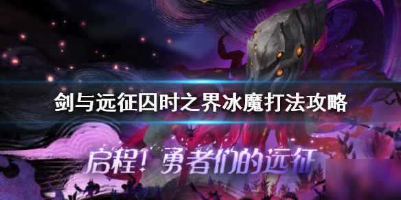 《劍與遠征》囚時之界冰魔怎么打 囚時之界冰魔打法攻略