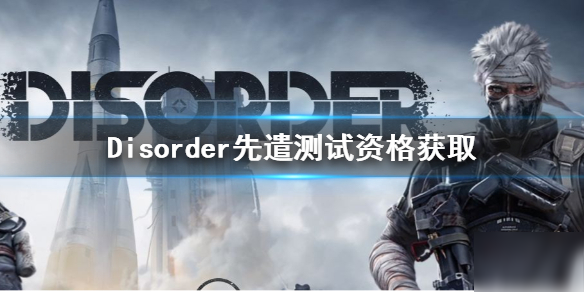 《Disorder》先遣测试资格如何获取 先遣测试游戏预约奖励一览