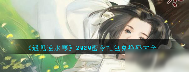 《遇见逆水寒》2020密令礼包兑换码大全