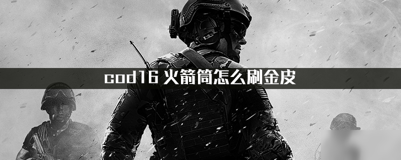 《cod16》火箭筒怎么刷金皮 火箭筒刷金皮方法分享