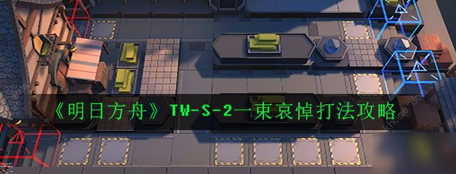 《明日方舟》TW-S-2怎么打 TW-S-2打法分享