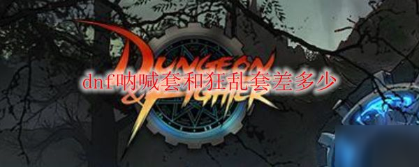 <a id='link_pop' class='keyword-tag' href='https://www.9game.cn/dxcyysol/'>DNF手游</a>呐喊套和狂乱套差多少 呐喊套和狂乱套对比介绍