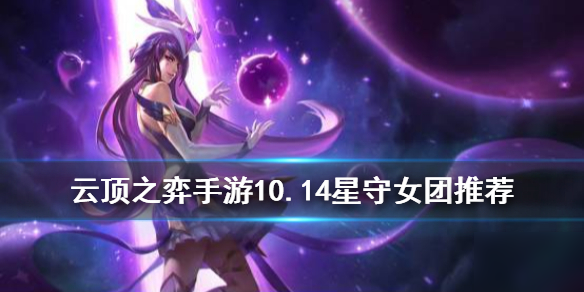 《<a id='link_pop' class='keyword-tag' href='https://www.9game.cn/yundingzhiyi/'>云顶之弈手游</a>》10.14星守女团阵容推荐 星守法师装备选择攻略