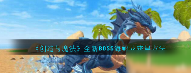 《創(chuàng)造與魔法》全新BOSS海鱷龍獲得方法