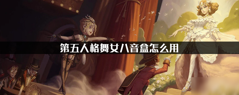 第五人格舞女八音盒怎么用