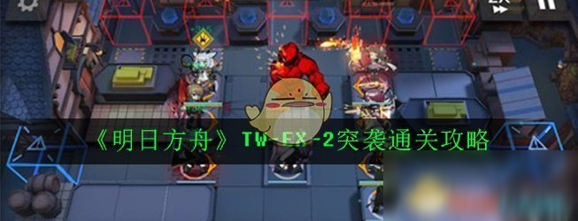 《明日方舟》TW-EX-2突袭通关攻略