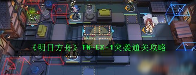 《明日方舟》TWEX1突袭通关攻略