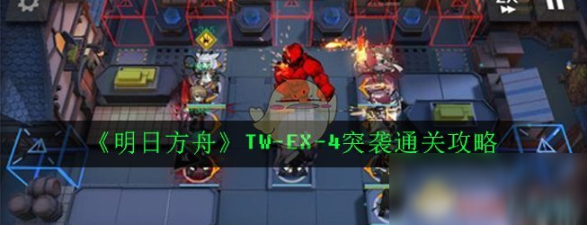 《明日方舟》TW-EX-4突襲通關(guān)攻略