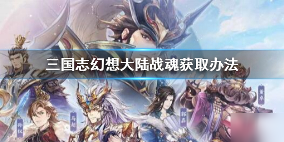 《三国志幻想大陆》战魂怎么获得 战魂获取方法介绍