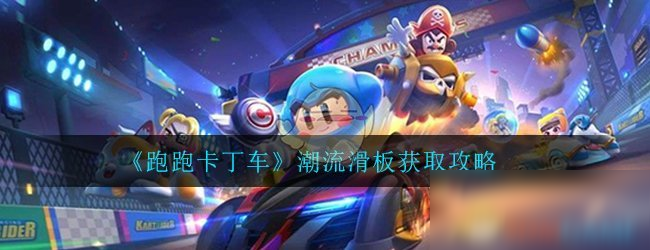 《跑跑卡丁车》手游潮流滑板获取攻略