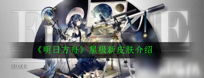 《明日方舟》星極新皮膚怎么樣 星極新皮膚一覽