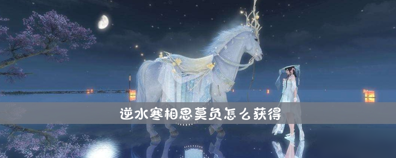 《逆水寒》相思莫负怎么获得 相思莫负获得方法介绍