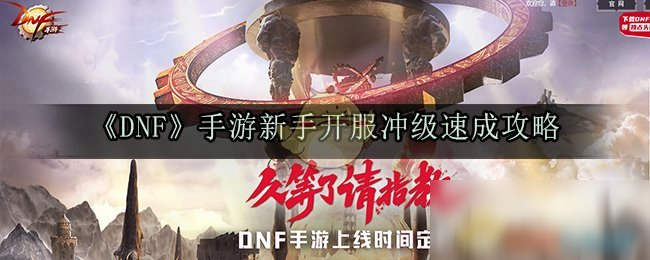 《DNF》手游新手開服沖級速成攻略