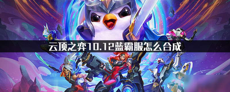 云頂之弈10.12藍霸服怎么合成