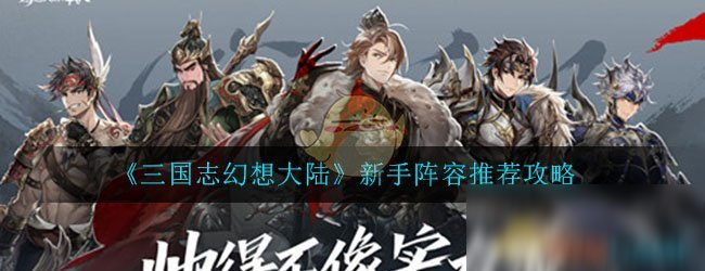 《三国志幻想大陆》新手阵容推荐攻略
