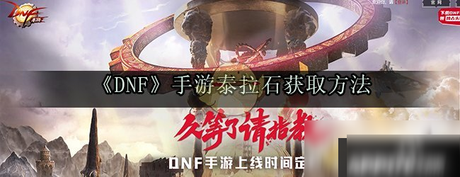 手游《DNF》泰拉石怎么得 獲取方法