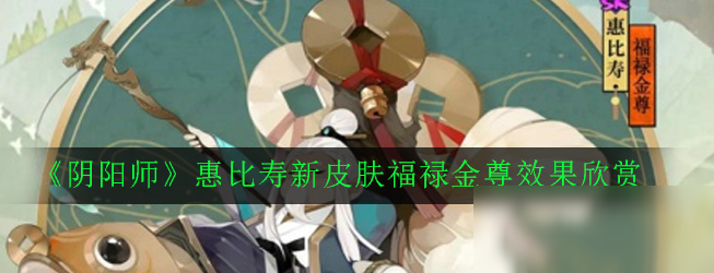 《陰陽師》惠比壽新皮膚福祿金尊效果欣賞