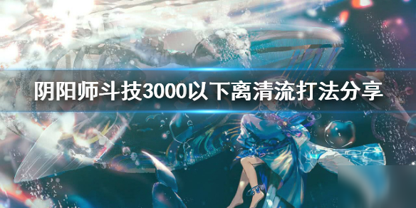 《阴阳师》为崽而战斗技阵容推荐 斗技3000以下离清流打法分享
