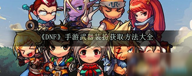 《DNF》手游武器裝扮獲取方法大全