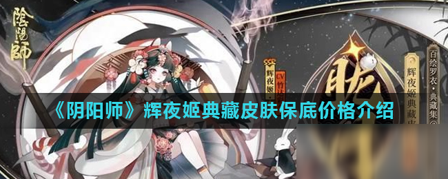 《陰陽師》輝夜姬典藏皮膚保底價格介紹