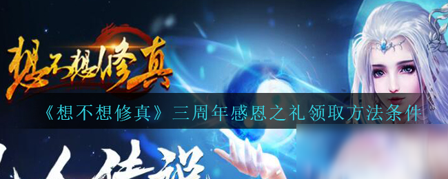 《想不想修真》三周年感恩之礼领取方法条件