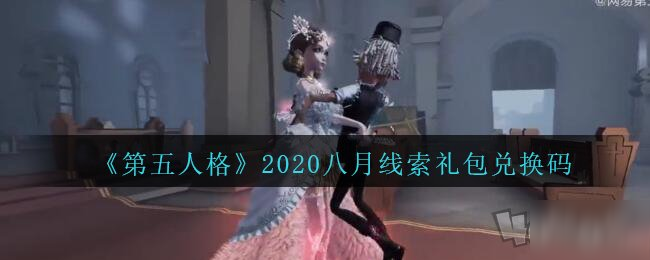 第五人格8月線索禮包碼是什么 2020線索兌換碼匯總