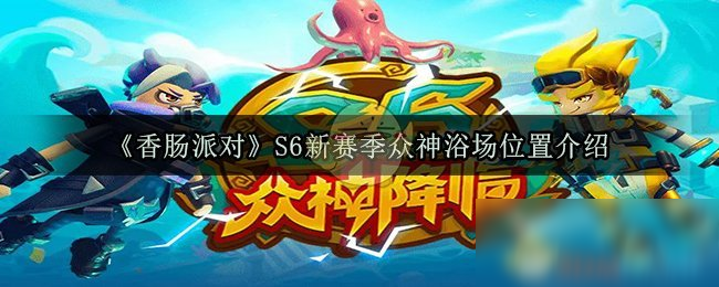 《香腸派對》S6新賽季眾神浴場位置介紹