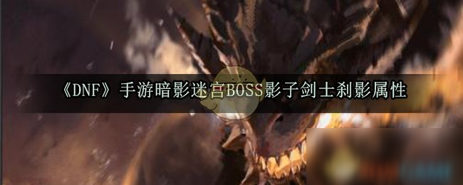 《DNF》手游暗影迷宮BOSS影子劍士剎影屬性