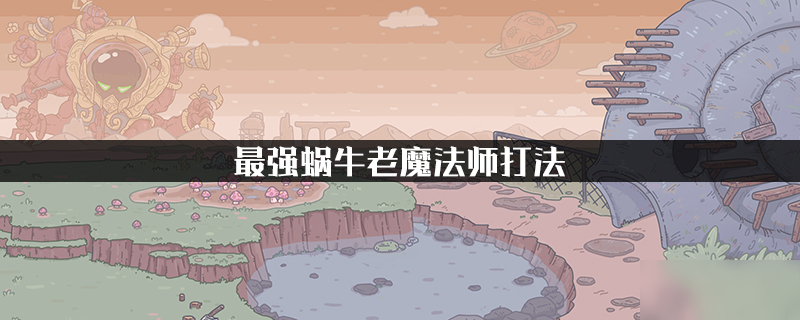 最强蜗牛老魔法师打法