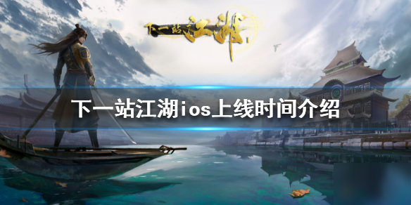 《下一站江湖》ios什么時候上線 ios上線時間介紹