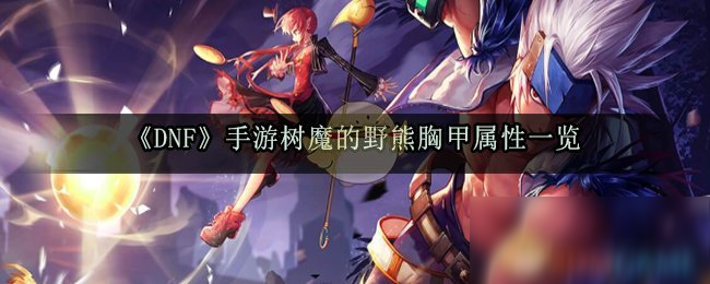 《DNF》手游樹魔的野熊胸甲屬性一覽